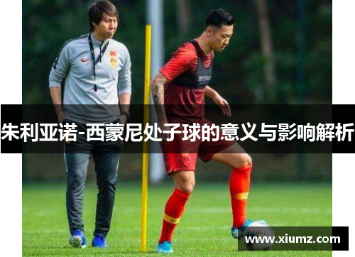 朱利亚诺-西蒙尼处子球的意义与影响解析