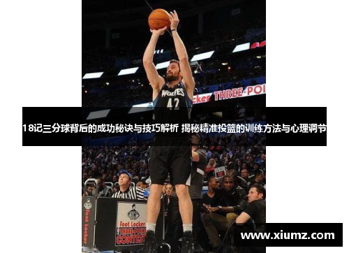 18记三分球背后的成功秘诀与技巧解析 揭秘精准投篮的训练方法与心理调节