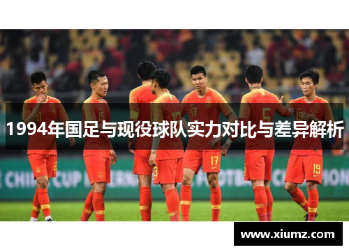 1994年国足与现役球队实力对比与差异解析