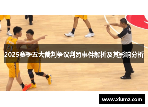 2025赛季五大裁判争议判罚事件解析及其影响分析