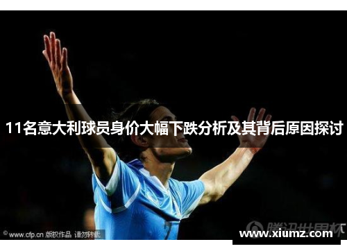 11名意大利球员身价大幅下跌分析及其背后原因探讨
