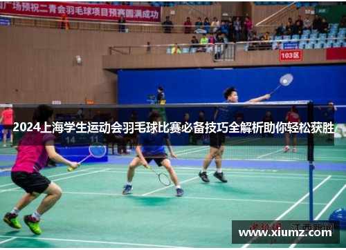 2024上海学生运动会羽毛球比赛必备技巧全解析助你轻松获胜