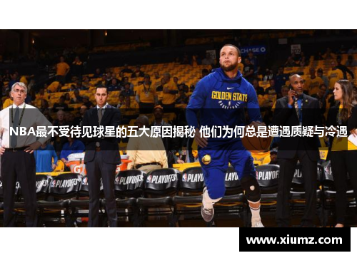 NBA最不受待见球星的五大原因揭秘 他们为何总是遭遇质疑与冷遇
