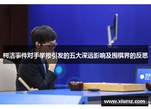 柯洁事件对手举报引发的五大深远影响及围棋界的反思