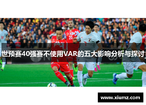 世预赛40强赛不使用VAR的五大影响分析与探讨