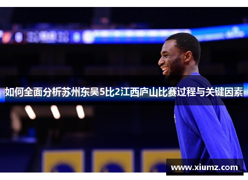 如何全面分析苏州东吴5比2江西庐山比赛过程与关键因素