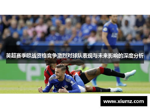 英超赛季欧战资格竞争激烈对球队表现与未来影响的深度分析