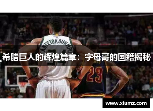 希腊巨人的辉煌篇章：字母哥的国籍揭秘