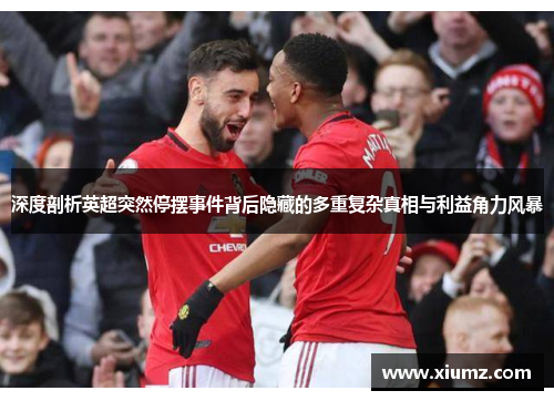 深度剖析英超突然停摆事件背后隐藏的多重复杂真相与利益角力风暴