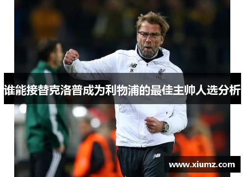 谁能接替克洛普成为利物浦的最佳主帅人选分析