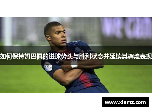 如何保持姆巴佩的进球势头与胜利状态并延续其辉煌表现